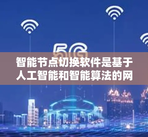 智能节点切换软件是基于人工智能和智能算法的网络管理工具，用于实现节点之间的切换操作，如在网络设备或服务器之间自动切换状态。以下是对该主题的分步骤总结