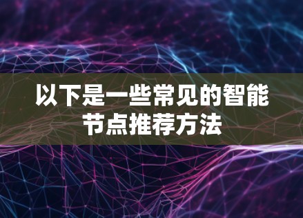 以下是一些常见的智能节点推荐方法 以下是一些常见的智能节点推荐方法
