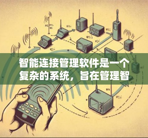 智能连接管理软件是一个复杂的系统,旨在管理智能连接设备(如物联网设备和智能家居设备)之间的连接关系。以下是对该软件的详细分析和总结 智能连接管理软件是一个复杂的系统,旨在管理智能连接设备(如物联网设备和智能家居设备)之间的连接关系。以下是对该软件的详细分析和总结