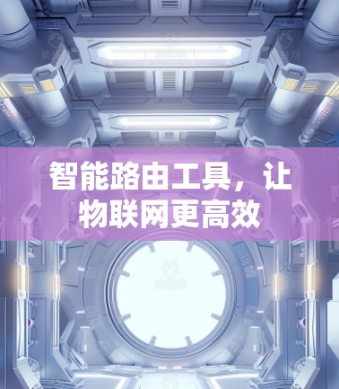 智能路由工具,让物联网更高效 智能路由工具,让物联网更高效