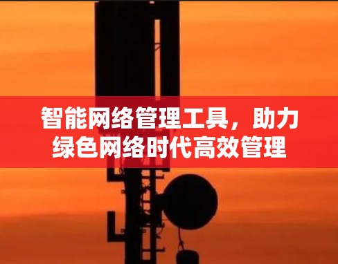 智能网络管理工具，助力绿色网络时代高效管理