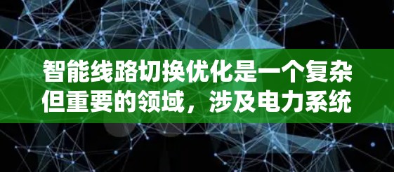 智能线路切换优化是一个复杂但重要的领域，涉及电力系统中的线路优化，旨在提高电力供应的稳定性和可靠性。以下是对该领域的详细总结和分析