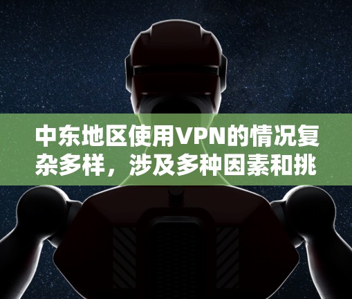 中东地区使用VPN的情况复杂多样,涉及多种因素和挑战。以下是对中东地区VPN使用情况的详细分析 中东地区使用VPN的情况复杂多样,涉及多种因素和挑战。以下是对中东地区VPN使用情况的详细分析