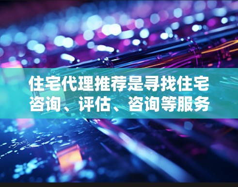 住宅代理推荐是寻找住宅咨询、评估、咨询等服务的重要工具。以下是一些推荐的住宅代理类型和推荐,供您参考 住宅代理推荐是寻找住宅咨询、评估、咨询等服务的重要工具。以下是一些推荐的住宅代理类型和推荐,供您参考