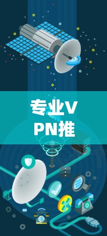 专业VPN推荐，轻松连接全球网络的高效选择