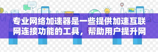 专业网络加速器是一些提供加速互联网连接功能的工具，帮助用户提升网络速度和带宽利用率。以下是详细的解释