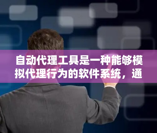 自动代理工具是一种能够模拟代理行为的软件系统，通常用于生成对话、处理查询、回答问题等任务。以下是关于自动代理工具的详细信息
