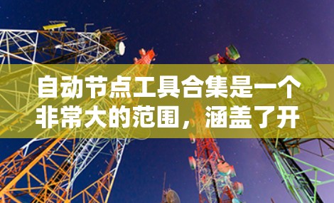 自动节点工具合集是一个非常大的范围，涵盖了开发、项目管理、自动化测试等多个领域。以下是一些常见的自动节点工具和合集