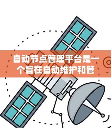 自动节点管理平台是一个旨在自动维护和管理云节点的系统，旨在提高资源利用率和管理效率。以下是关于该平台的详细总结