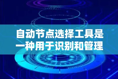 自动节点选择工具是一种用于识别和管理网络中的节点（如服务器、端口或流量）的自动化工具。以下是一些常见的自动节点选择工具及其特点
