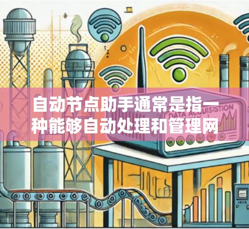 自动节点助手通常是指一种能够自动处理和管理网络或系统中的节点（如服务器、服务器节点、终端节点等）的智能设备或服务。这类助手可以根据需求主动调整其功能、配置或操作，以适应特定的使用场景