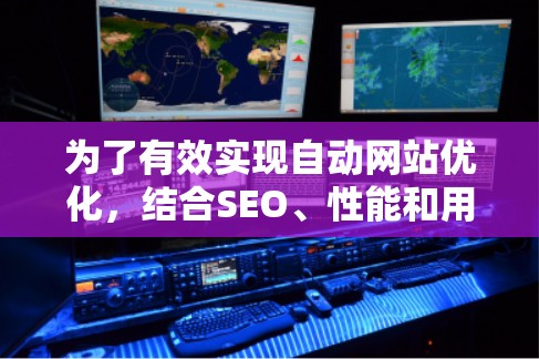 为了有效实现自动网站优化，结合SEO、性能和用户体验，以下是一些推荐的工具和方法