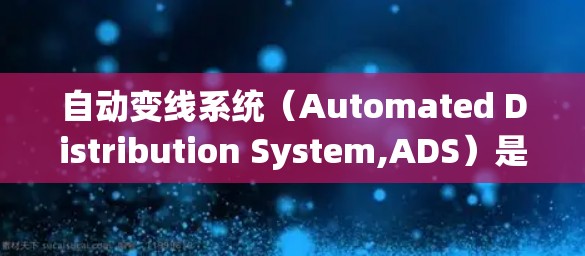 自动变线系统(Automated Distribution System,ADS)是电力系统中用于调整电力电压和电流的设备,主要用于现代电力传输和分配。以下是关于自动变线系统的详细信息 自动变线系统(Automated Distribution System,ADS)是电力系统中用于调整电力电压和电流的设备,主要用于现代电力传输和分配。以下是关于自动变线系统的详细信息