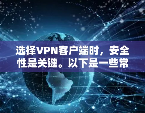 选择VPN客户端时，安全性是关键。以下是一些常见且受到广泛认可的VPN应用，它们在安全性、兼容性和用户反馈方面都有较高的表现