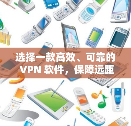 选择一款高效、可靠的 VPN 软件,保障远距离连接的可靠方式 选择一款高效、可靠的 VPN 软件,保障远距离连接的可靠方式