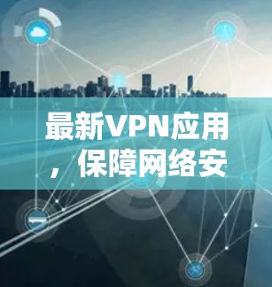 最新VPN应用,保障网络安全的全新选择 最新VPN应用,保障网络安全的全新选择