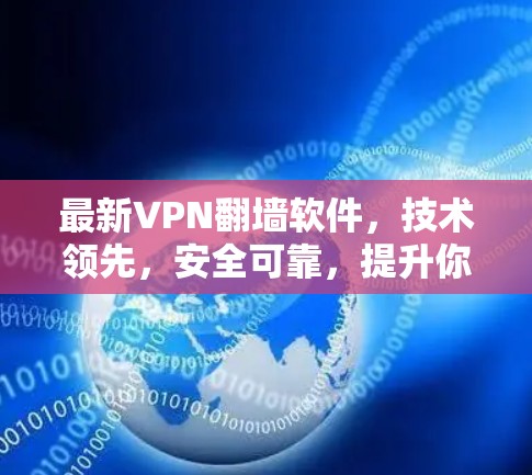 最新VPN翻墙软件，技术领先，安全可靠，提升你的网络体验