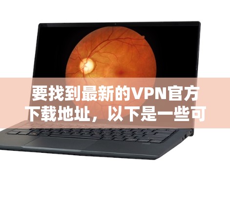 要找到最新的VPN官方下载地址，以下是一些可靠的方法和推荐