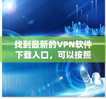找到最新的VPN软件下载入口,可以按照以下步骤操作 找到最新的VPN软件下载入口,可以按照以下步骤操作