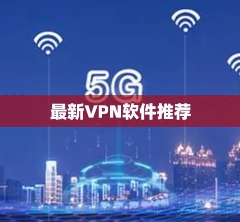 最新VPN软件推荐 最新VPN软件推荐