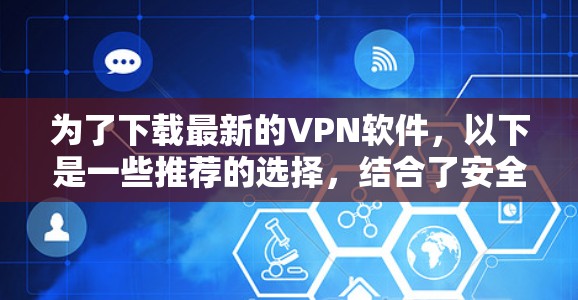 为了下载最新的VPN软件,以下是一些推荐的选择,结合了安全性和功能的考虑 为了下载最新的VPN软件,以下是一些推荐的选择,结合了安全性和功能的考虑