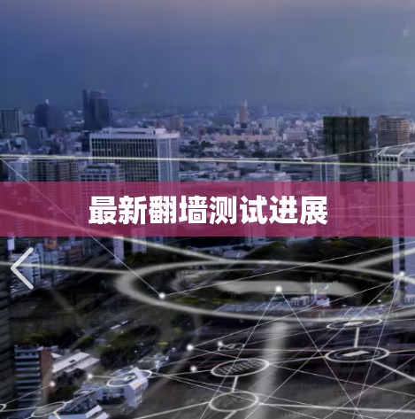 最新翻墙测试进展 最新翻墙测试进展