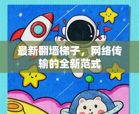 最新翻墙梯子,网络传输的全新范式 最新翻墙梯子,网络传输的全新范式