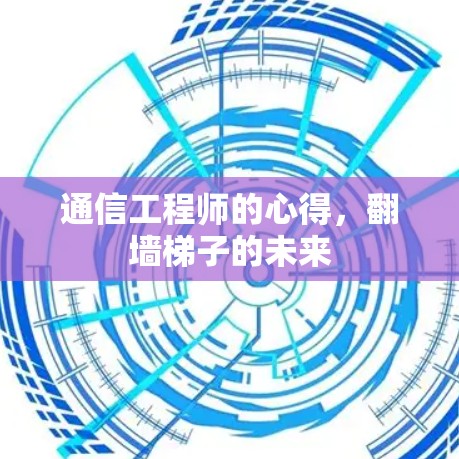 通信工程师的心得,翻墙梯子的未来 通信工程师的心得,翻墙梯子的未来