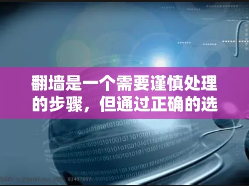 翻墙是一个需要谨慎处理的步骤,但通过正确的选择和步骤,可以有效地解决。以下是一个详细的指南,帮助您顺利进行翻墙 翻墙是一个需要谨慎处理的步骤,但通过正确的选择和步骤,可以有效地解决。以下是一个详细的指南,帮助您顺利进行翻墙