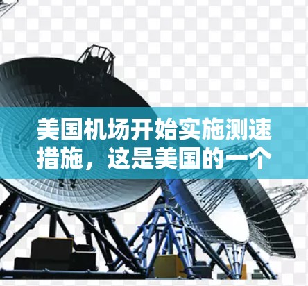 美国机场开始实施测速措施,这是美国的一个特色做法,旨在提升机场的安全水平和管理效率。以下是对这一措施的综合总结 美国机场开始实施测速措施,这是美国的一个特色做法,旨在提升机场的安全水平和管理效率。以下是对这一措施的综合总结