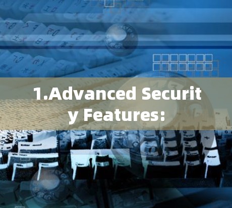 1.Advanced Security Features: