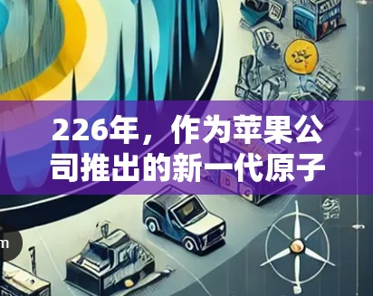 226年，作为苹果公司推出的新一代原子VPN（AtomVPN）其苹果版可能会有以下特点和改进