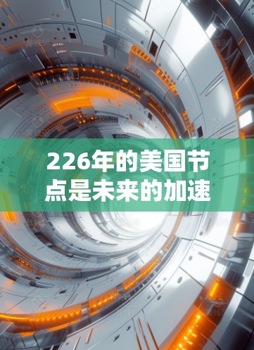 226年的美国节点是未来的加速器项目，具有以下几个关键特点