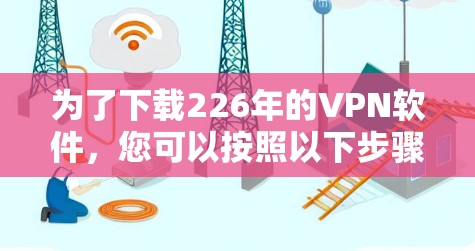 为了下载226年的VPN软件,您可以按照以下步骤进行