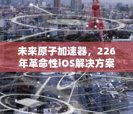 未来原子加速器,226年革命性iOS解决方案