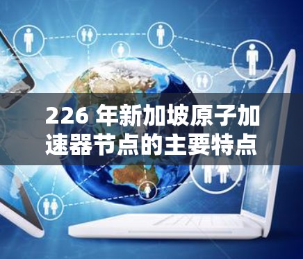 226 年新加坡原子加速器节点的主要特点