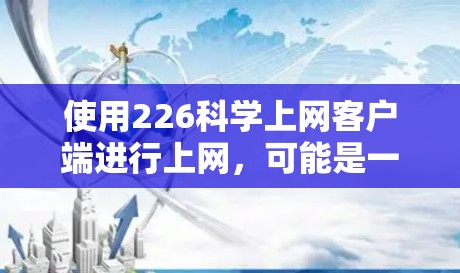 使用226科学上网客户端进行上网,可能是一个科学计算器应用。以下是对该应用的详细介绍