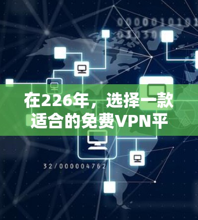 在226年，选择一款适合的免费VPN平台需要综合考虑用户需求、平台特色、安全性以及用户评价等因素。以下是综合分析后的推荐