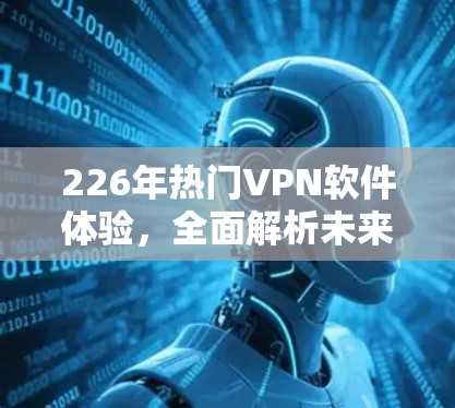 226年热门VPN软件体验,全面解析未来趋势 226年热门VPN软件体验,全面解析未来趋势