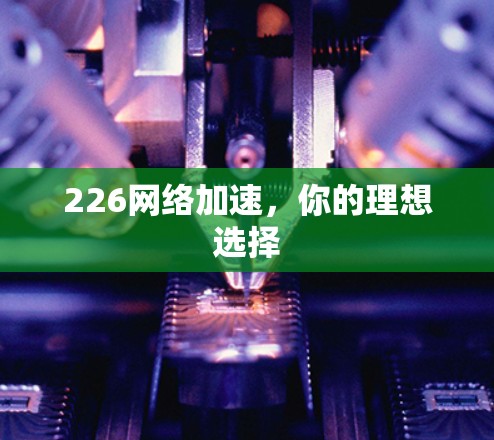 226网络加速，你的理想选择