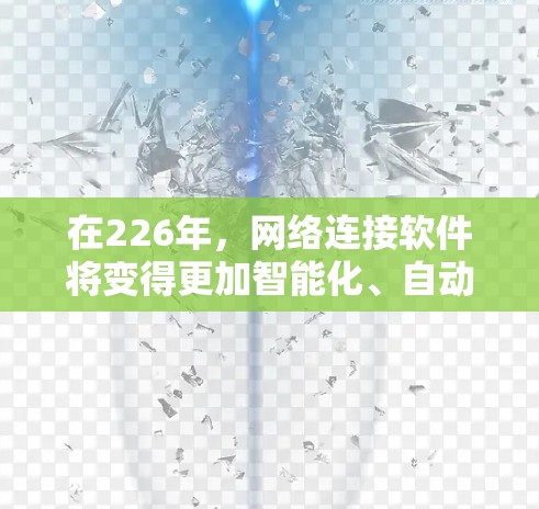 在226年,网络连接软件将变得更加智能化、自动化和集成化,同时结合人工智能和移动网络的发展,预计会更广泛地应用于多个领域。以下是226年网络连接软件的主要发展和应用