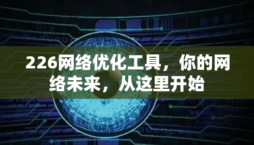 226网络优化工具,你的网络未来,从这里开始