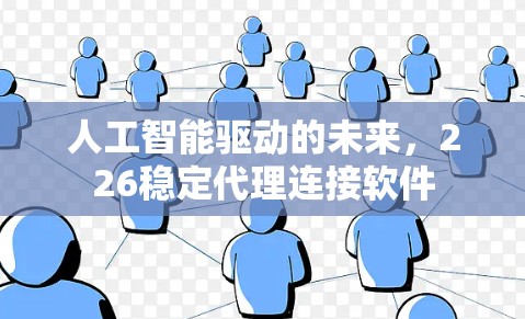 人工智能驱动的未来,226稳定代理连接软件 人工智能驱动的未来,226稳定代理连接软件