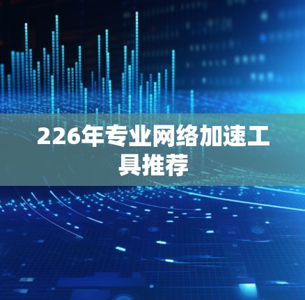 226年专业网络加速工具推荐