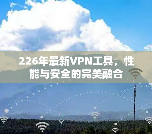 226年最新VPN工具,性能与安全的完美融合