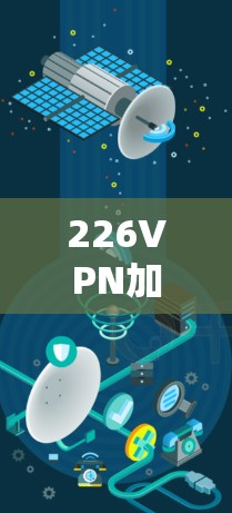 226VPN加速器推荐,提升您的网络体验 226VPN加速器推荐,提升您的网络体验