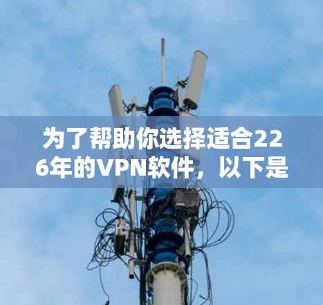 为了帮助你选择适合226年的VPN软件，以下是详细的分析和推荐