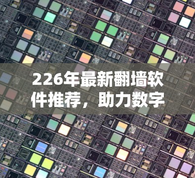 226年最新翻墙软件推荐,助力数字世界的新机遇