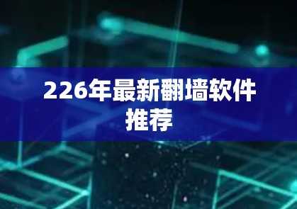 226年最新翻墙软件推荐 226年最新翻墙软件推荐