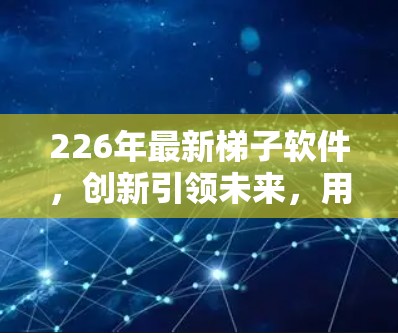 226年最新梯子软件,创新引领未来,用户体验突破!